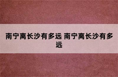 南宁离长沙有多远 南宁离长沙有多远